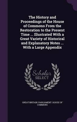 The History and Proceedings of the House of Commons from the Restoration to the Present Time ... Illustrated with a Great Variety of Historical and Explanatory Notes ... with a Large Appendix image