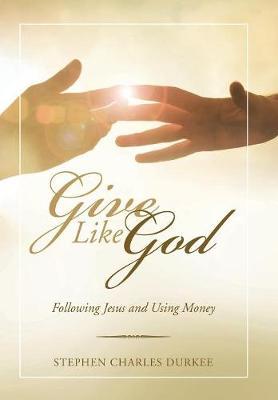 Give Like God on Hardback by Stephen Charles Durkee