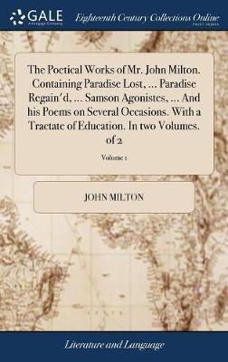 The Poetical Works of Mr. John Milton. Containing Paradise Lost, ... Paradise Regain'd, ... Samson Agonistes, ... and His Poems on Several Occasions. with a Tractate of Education. in Two Volumes. of 2; Volume 1 on Hardback by John Milton