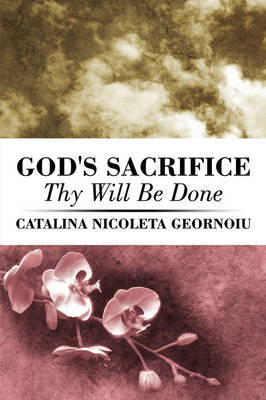 God's Sacrifice: Thy Will Be Done by Catalina Nicoleta Geornoiu image