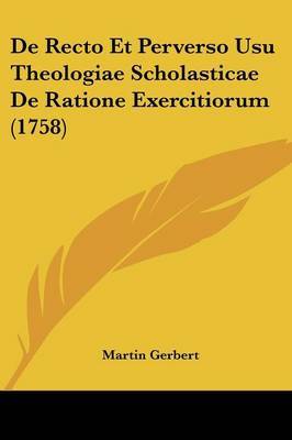 De Recto Et Perverso Usu Theologiae Scholasticae De Ratione Exercitiorum (1758) on Paperback by Martin Gerbert