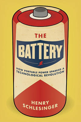 The Battery: How Portable Power Sparked a Technological Revolution on Hardback by Henry Schlesinger