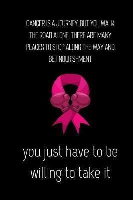 Cancer is a journey, but you walk the road alone. there a re many places to stop along the way and get nourishment you just have to be willing to take it by Get Rid Of It image