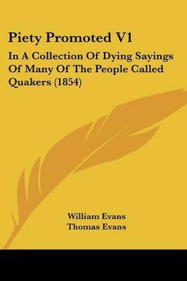 Piety Promoted V1: In A Collection Of Dying Sayings Of Many Of The People Called Quakers (1854) on Paperback by William Evans