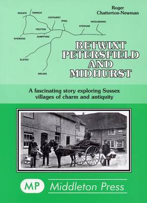 Betwixt Petersfield and Midhurst: A Fascinating Story Exploring Sussex Villages of Charm and Antiquity on Paperback by Roger Chatterton Newman