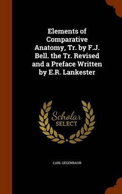 Elements of Comparative Anatomy, Tr. by F.J. Bell. the Tr. Revised and a Preface Written by E.R. Lankester on Hardback by Carl Gegenbaur