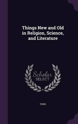 Things New and Old in Religion, Science, and Literature by Thing image
