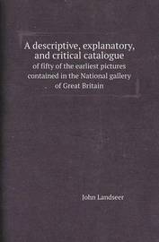 A Descriptive, Explanatory, and Critical Catalogue of Fifty of the Earliest Pictures Contained in the National Gallery of Great Britain on Paperback by John Landseer