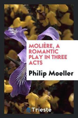 Moli re, a Romantic Play in Three Acts by Philip Moeller image