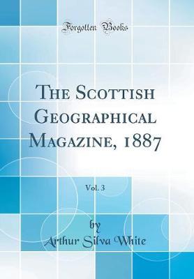 The Scottish Geographical Magazine, 1887, Vol. 3 (Classic Reprint) by Arthur Silva White image