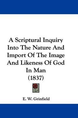 A Scriptural Inquiry Into The Nature And Import Of The Image And Likeness Of God In Man (1837) on Hardback by E W Grinfield