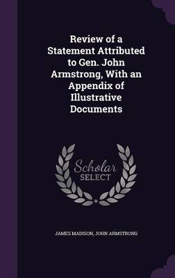 Review of a Statement Attributed to Gen. John Armstrong, with an Appendix of Illustrative Documents by James Madison image