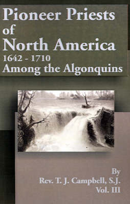 Pioneer Priests of North America 1642-1710: Among the Algonquins on Paperback by Reverend T J Campbell, S.J.