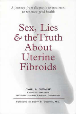 Sex, Lies and the Truth About Uterine Fibroids by Carla Dionne