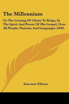 The Millennium: Or The Coming Of Christ To Reign, In The Spirit And Power Of His Gospel, Over All People, Nations, And Languages (1850) by Seacome Ellison image