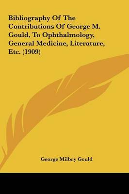 Bibliography of the Contributions of George M. Gould, to Ophthalmology, General Medicine, Literature, Etc. (1909) by George Milbry Gould image