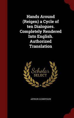 Hands Around (Reigen) a Cycle of Ten Dialogues. Completely Rendered Into English. Authorized Translation by Arthur Schnitzler image