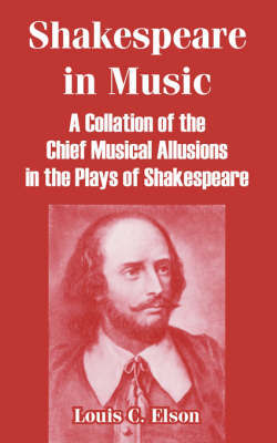 Shakespeare in Music: A Collation of the Chief Musical Allusions in the Plays of Shakespeare by Louis Charles Elson image