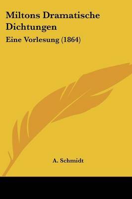 Miltons Dramatische Dichtungen: Eine Vorlesung (1864) on Paperback by A Schmidt