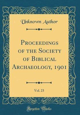 Proceedings of the Society of Biblical Archaeology, 1901, Vol. 23 (Classic Reprint) by Unknown Author image
