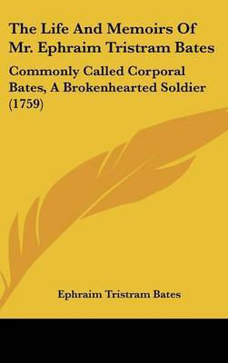 The Life And Memoirs Of Mr. Ephraim Tristram Bates: Commonly Called Corporal Bates, A Brokenhearted Soldier (1759) on Hardback by Ephraim Tristram Bates