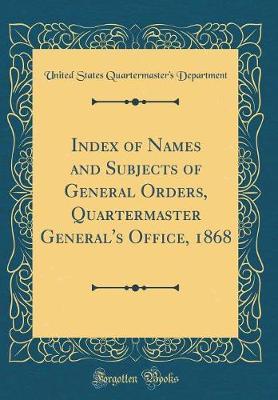 Index of Names and Subjects of General Orders, Quartermaster General's Office, 1868 (Classic Reprint) by United States Quartermaster' Department image