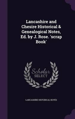 Lancashire and Chesire Historical & Genealogical Notes, Ed. by J. Rose. 'Scrap Book' on Hardback by Lancashire Historical Notes