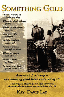 Something Gold: Twenty Years of Farm Porch-Style Interviews about the Shade Tobacco Era in Gadsden Co., FL by Kay Davis Lay image