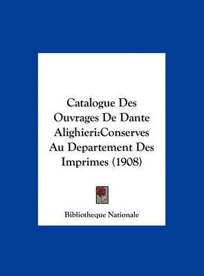 Catalogue Des Ouvrages de Dante Alighieri: Conserves Au Departement Des Imprimes (1908) by Nationale Bibliotheque Nationale image