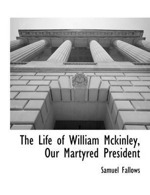 The Life of William Mckinley, Our Martyred President by Samuel Fallows