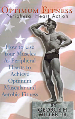 Optimum Fitness: How to Use Your Muscles as Peripheral Hearts to Achieve Optimum Muscular and Aerobic Fitness on Hardback by George H Miller, Jr