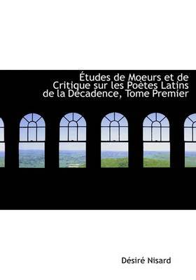 AAetudes De Moeurs Et De Critique Sur Les PoAutes Latins De La DAccadence, Tome Premier (Large Print Edition) by DAcsirAc Nisard image