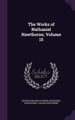 The Works of Nathaniel Hawthorne, Volume 15 by George Parsons Lathrop image