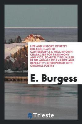 Life and History of Betty Bolaine, (Late of Canterbury, ) a Well Known Character for Parsimony and Vice, Scarcely Equalled in the Annals of Avarice and Depravity; Interspersed with Original Poetry by E. Burgess image