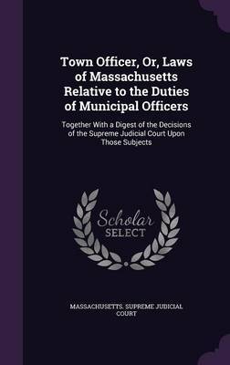 Town Officer, Or, Laws of Massachusetts Relative to the Duties of Municipal Officers image