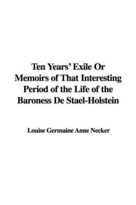 Ten Years' Exile or Memoirs of That Interesting Period of the Life of the Baroness de Stael-Holstein by Louise Germaine Anne Necker image