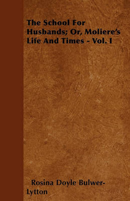 The School For Husbands; Or, Moliere's Life And Times - Vol. I by Rosina Doyle Bulwer- Lytton image