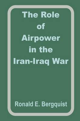 The Role of Airpower in the Iran-Iraq War by Ronald E. Begquist image