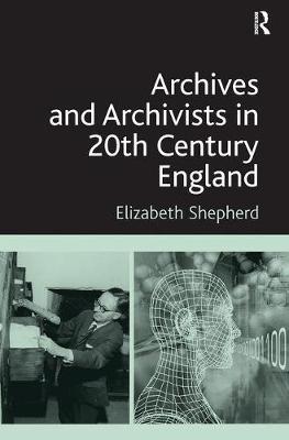 Archives and Archivists in 20th Century England by Elizabeth Shepherd image