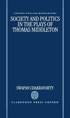 Society and Politics in the Plays of Thomas Middleton by Swapan Chakravorty image