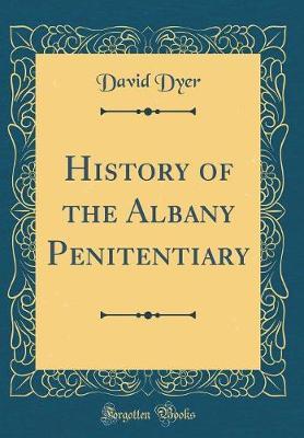 History of the Albany Penitentiary (Classic Reprint) by David Dyer image
