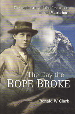 The Day the Rope Broke: The Tragic Story of the First Ascent of the Matterhorn by Ronald W. Clark image