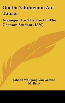 Goethe's Iphigenie Auf Tauris: Arranged For The Use Of The German Student (1850) on Hardback by Johann Wolfgang von Goethe