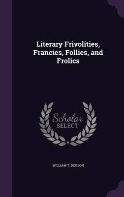 Literary Frivolities, Francies, Follies, and Frolics by William T Dobson image