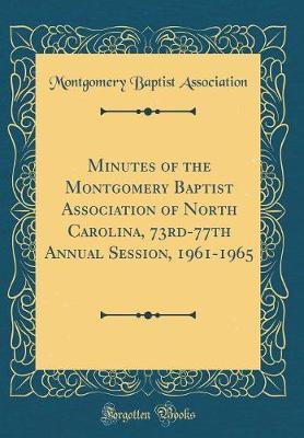 Minutes of the Montgomery Baptist Association of North Carolina, 73rd-77th Annual Session, 1961-1965 (Classic Reprint) by Montgomery Baptist Association image