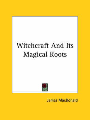 Witchcraft and Its Magical Roots by James Macdonald image