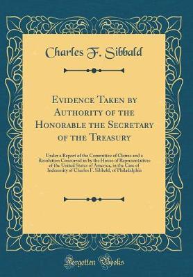 Evidence Taken by Authority of the Honorable the Secretary of the Treasury by Charles F Sibbald image