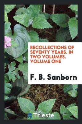 Recollections of Seventy Years. in Two Volumes. Volume One by F B Sanborn image