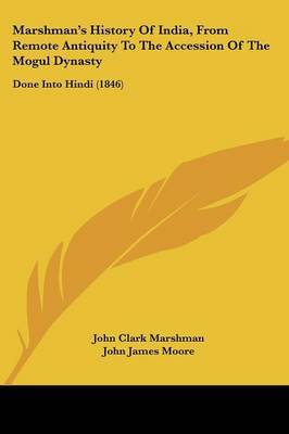 Marshmana -- S History Of India, From Remote Antiquity To The Accession Of The Mogul Dynasty: Done Into Hindi (1846) on Paperback by John Clark Marshman