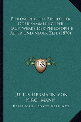 Philosophische Bibliothek Oder Sammlung Der Hauptwerke Der Philosophie Alter Und Neuer Zeit (1870) on Paperback by Julius Hermann von Kirchmann